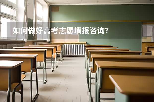 如何做好高考志愿填报咨询？