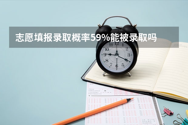 志愿填报录取概率59%能被录取吗
