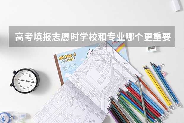 高考填报志愿时学校和专业哪个更重要？
