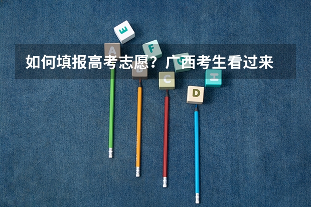 如何填报高考志愿？广西考生看过来