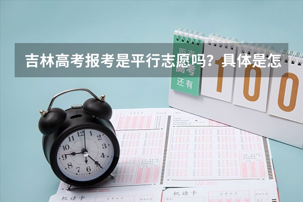 吉林高考报考是平行志愿吗？具体是怎么报 ？可以报几个学校？？