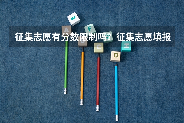 征集志愿有分数限制吗？征集志愿填报技巧有哪些？