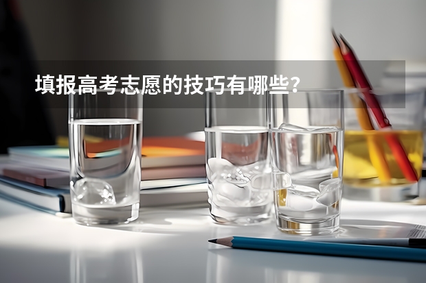 填报高考志愿的技巧有哪些？