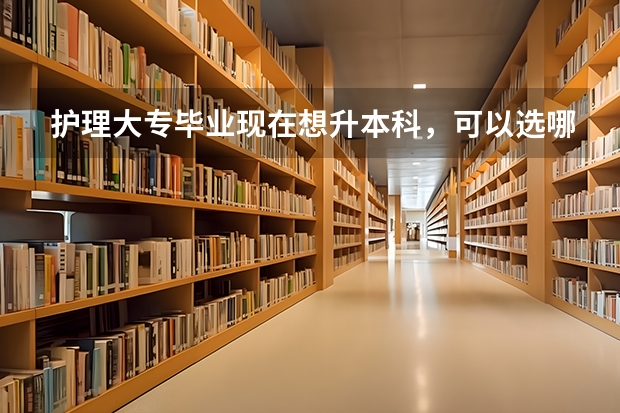 护理大专毕业现在想升本科，可以选哪些专业？