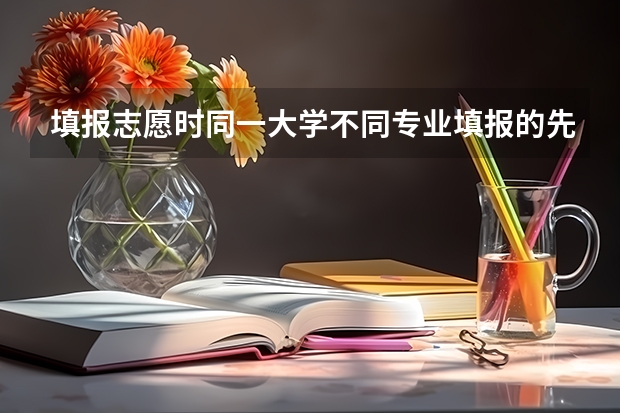 填报志愿时同一大学不同专业填报的先后对专业录取有影响吗？