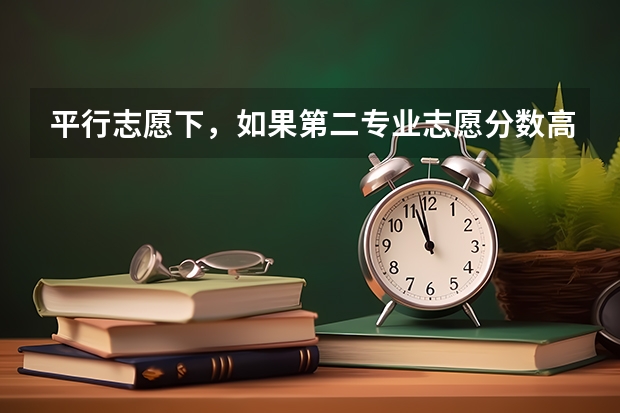 平行志愿下,如果第二专业志愿分数高于第一个,有可能录取第二专业吗