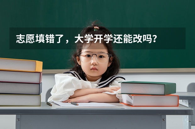 志愿填错了，大学开学还能改吗？