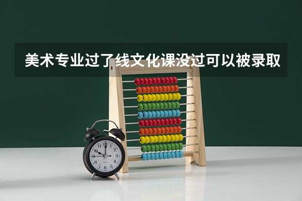 美术专业过了线文化课没过可以被录取吗?
