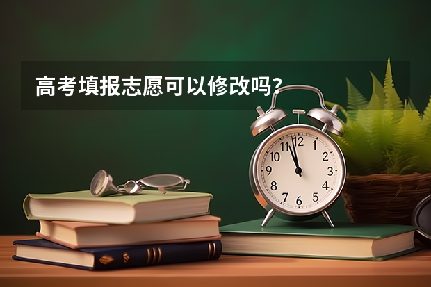 高考填报志愿可以修改吗？