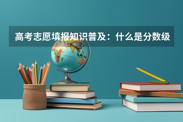 高考志愿填报知识普及：什么是分数级差