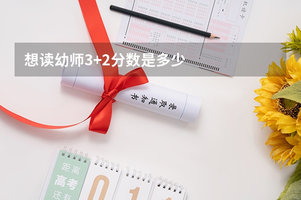 想读幼师3+2分数是多少