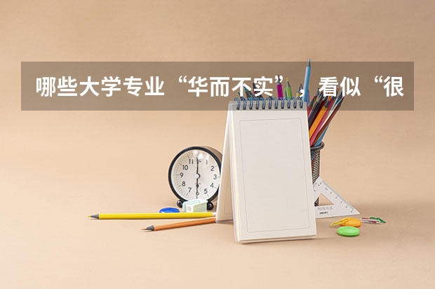哪些大学专业“华而不实”，看似“很厉害”，但就业很困难呢？
