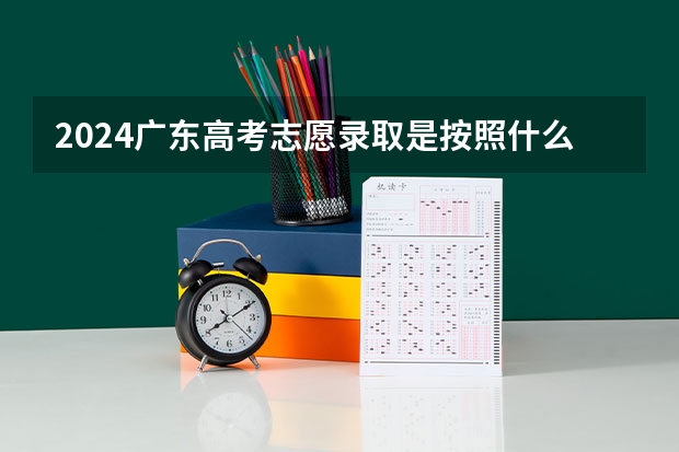 2024广东高考志愿录取是按照什么顺序