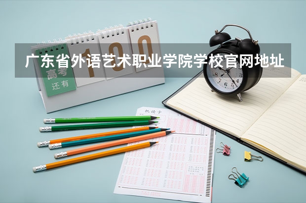 广东省外语艺术职业学院学校官网地址是什么 广东省外语艺术职业学院学校介绍