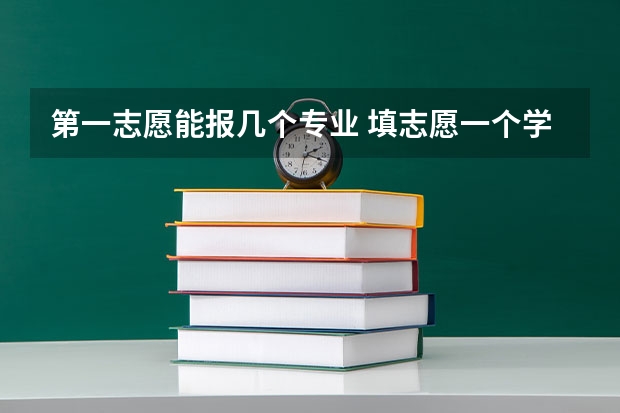 第一志愿能报几个专业 填志愿一个学校可以填几个专业