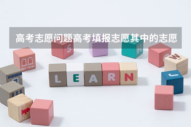 高考志愿问题高考填报志愿其中的志愿号1.2.3.4.5.6是什么意思?