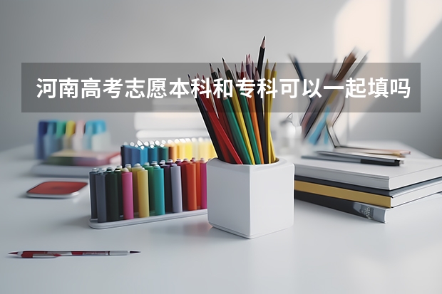 河南高考志愿本科和专科可以一起填吗？