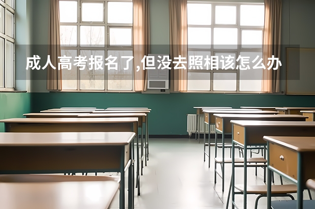 成人高考报名了,但没去照相该怎么办?