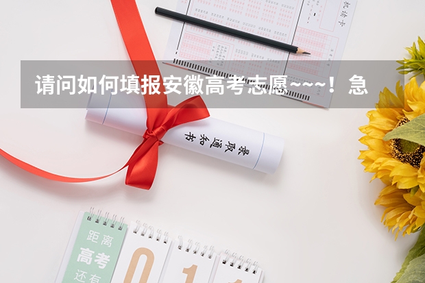 请问如何填报安徽高考志愿~~~!急~~~