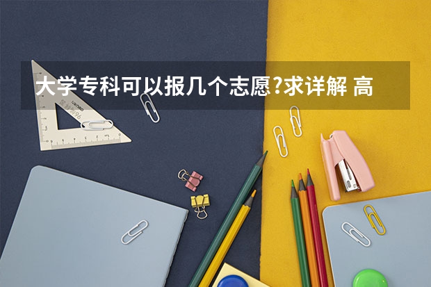 大学专科可以报几个志愿?求详解 高考志愿专业填几个