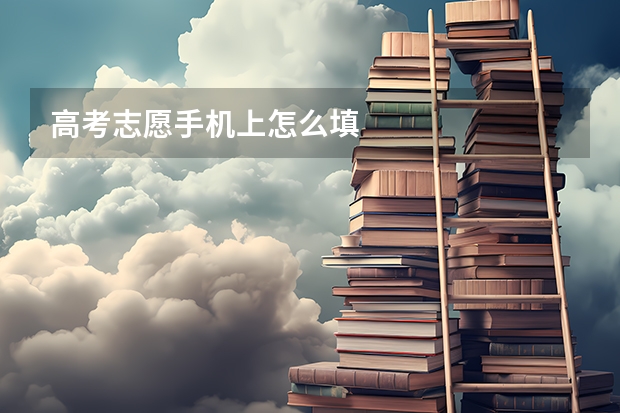 高考志愿手机上怎么填