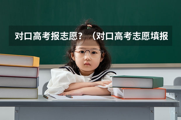 对口高考报志愿？（对口高考志愿填报规则）