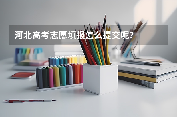 河北高考志愿填报怎么提交呢？