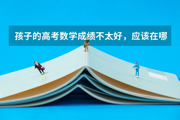 孩子的高考数学成绩不太好，应该在哪几类专业上做选择？为什么？