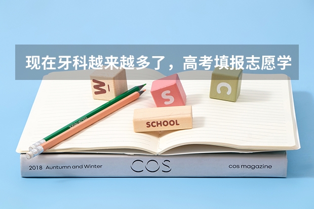 现在牙科越来越多了，高考填报志愿学牙科怎么样？