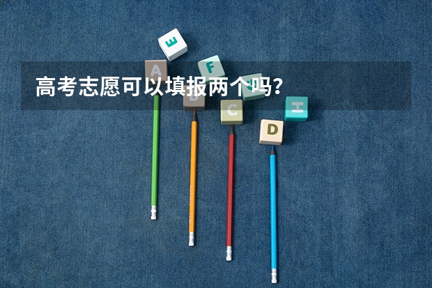 高考志愿可以填报两个吗？