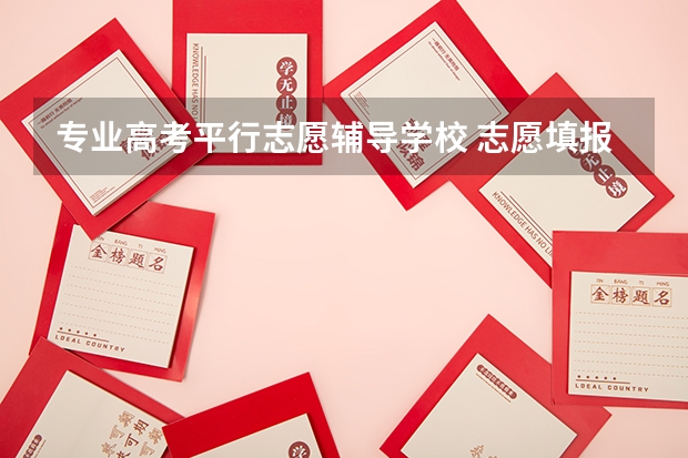 专业高考平行志愿辅导学校 志愿填报中的平行志愿是几所学校 高考志愿一个学校可以填报几个平行专业