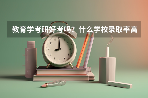 教育学考研好考吗？什么学校录取率高一些啊