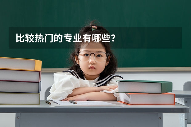 比较热门的专业有哪些？