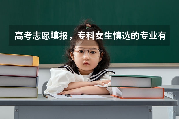 高考志愿填报，专科女生慎选的专业有哪些？