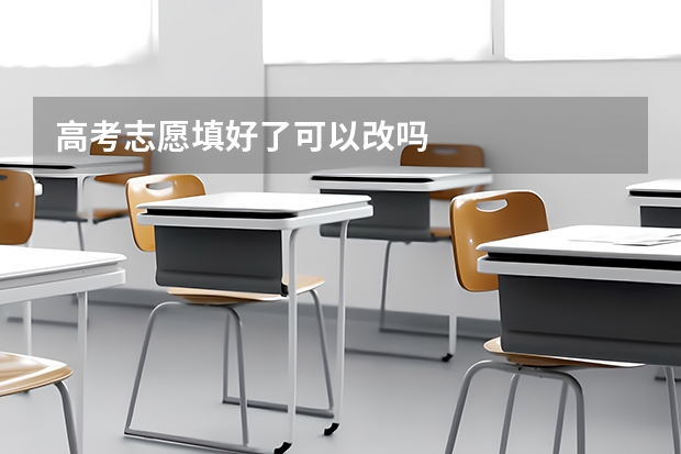 高考志愿填好了可以改吗