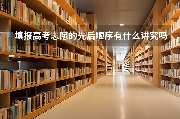 填报高考志愿的先后顺序有什么讲究吗？