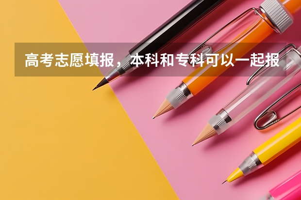 高考志愿填报，本科和专科可以一起报吗?
