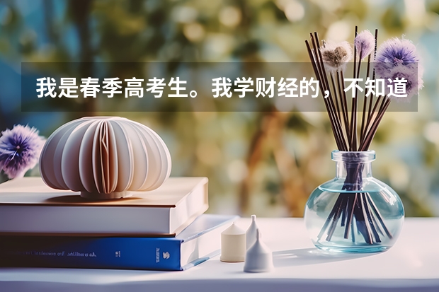 我是春季高考生。我学财经的，不知道怎么报志愿！