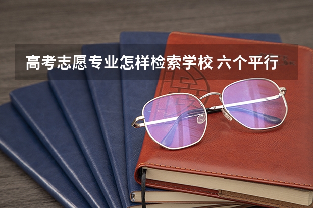 高考志愿专业怎样检索学校 六个平行志愿中如果分数够了第一个学校，但专业没法选，若是填的不服从调剂会怎样？