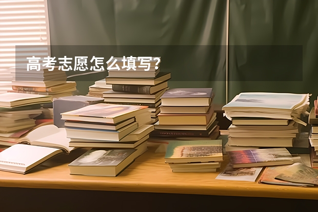 高考志愿怎么填写？