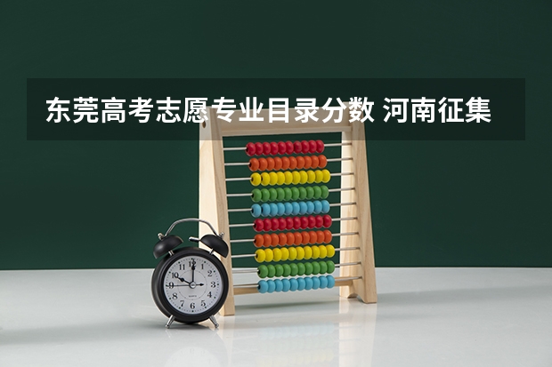 东莞高考志愿专业目录分数 河南征集志愿的学校名单