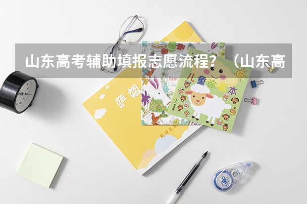 山东高考辅助填报志愿流程？（山东高考生志愿填报指南）