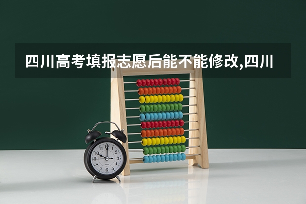 四川高考填报志愿后能不能修改,四川高考志愿修改怎么修改