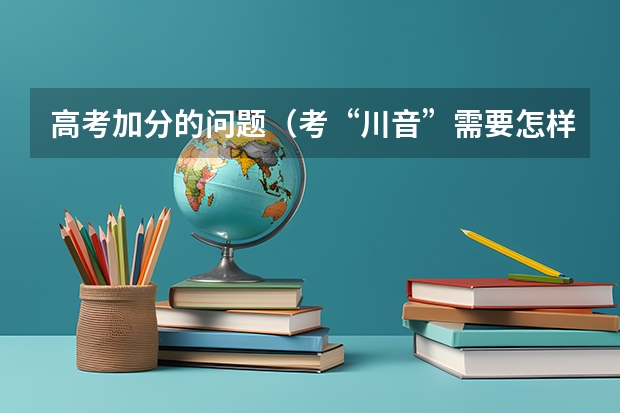 高考加分的问题(考“川音”需要怎样的条件?)