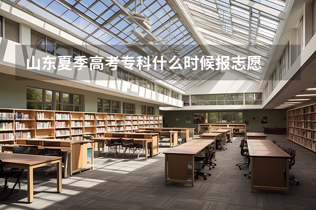 山东夏季高考专科什么时候报志愿
