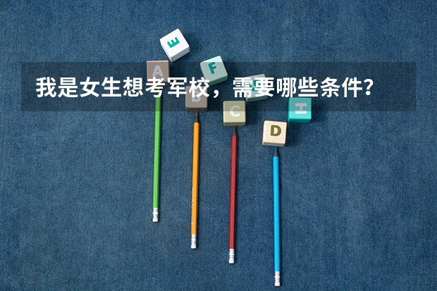我是女生想考军校，需要哪些条件？
