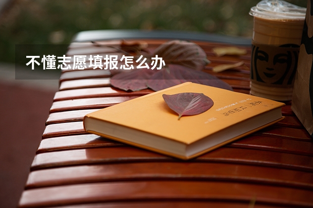 不懂志愿填报怎么办