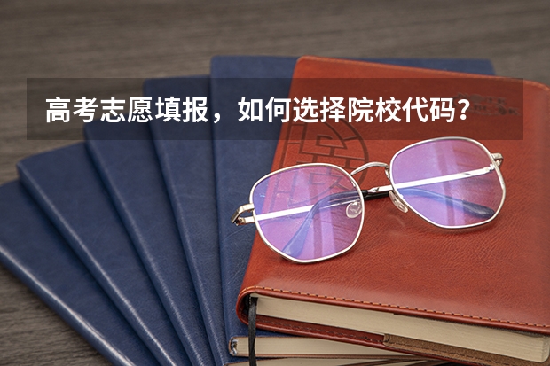 高考志愿填报，如何选择院校代码？