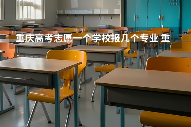 重庆高考志愿一个学校报几个专业 重庆高考网上志愿怎样填报志愿