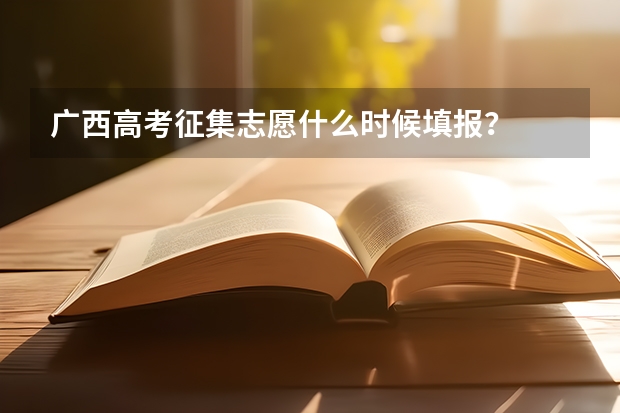 广西高考征集志愿什么时候填报？